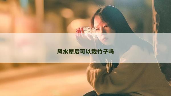 风水屋后可以栽竹子吗