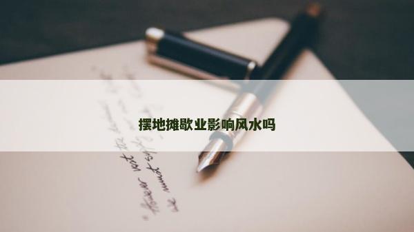 摆地摊歇业影响风水吗