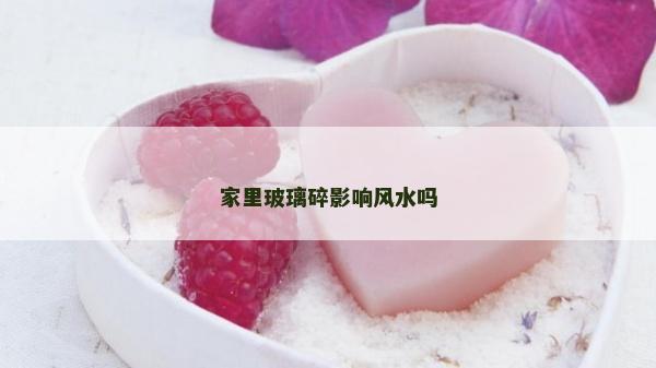 家里玻璃碎影响风水吗