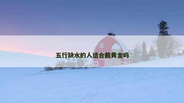 五行缺水的人适合戴黄金吗