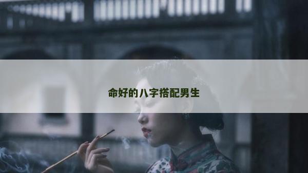 命好的八字搭配男生