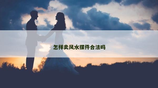 怎样卖风水摆件合法吗