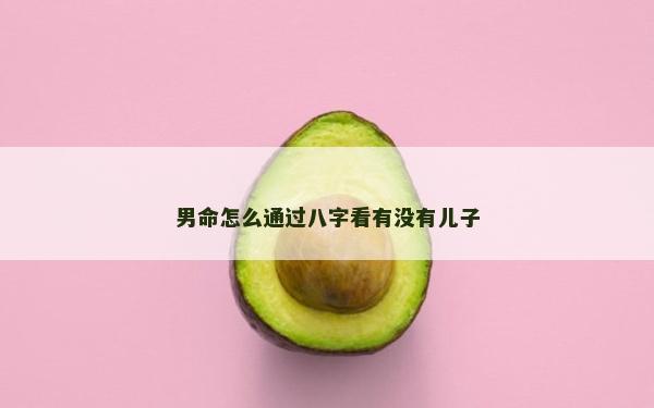 男命怎么通过八字看有没有儿子