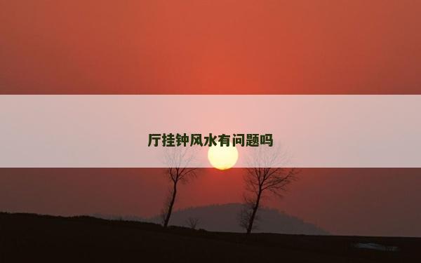 厅挂钟风水有问题吗