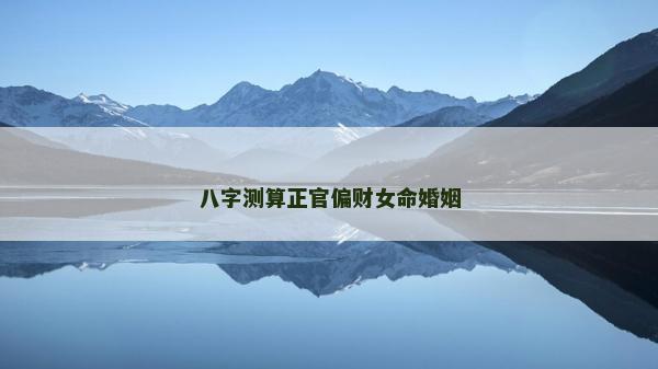 八字测算正官偏财女命婚姻