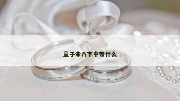 童子命八字中带什么