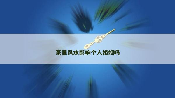 家里风水影响个人婚姻吗