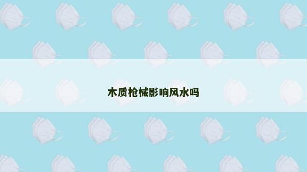木质枪械影响风水吗