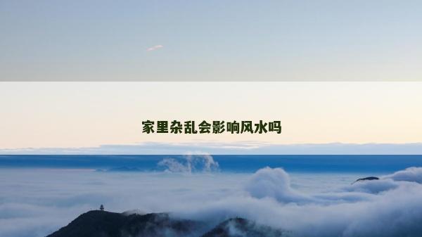 家里杂乱会影响风水吗