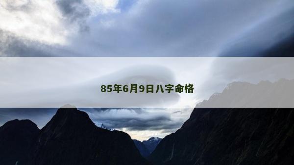 85年6月9日八字命格