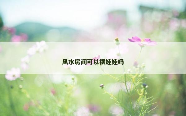 风水房间可以摆娃娃吗
