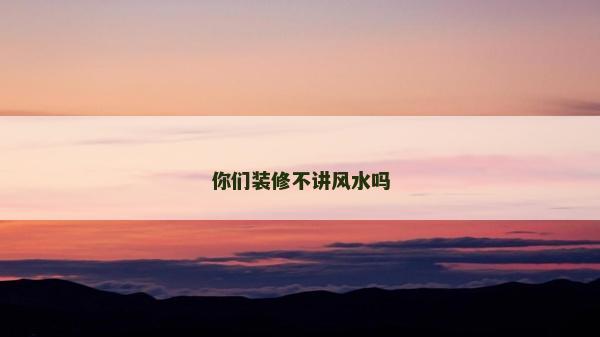 你们装修不讲风水吗