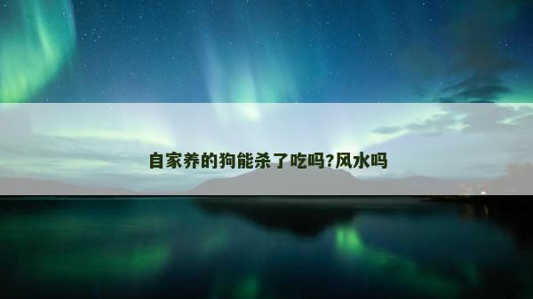自家养的狗能杀了吃吗?风水吗