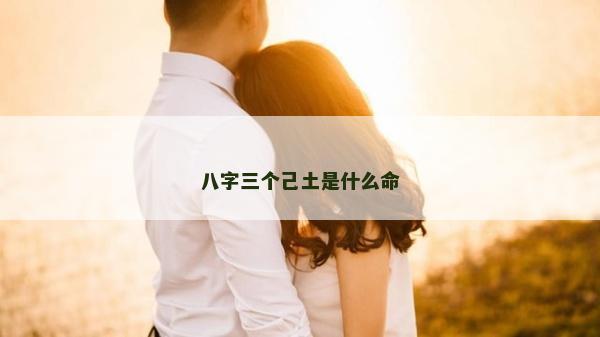 八字三个己土是什么命