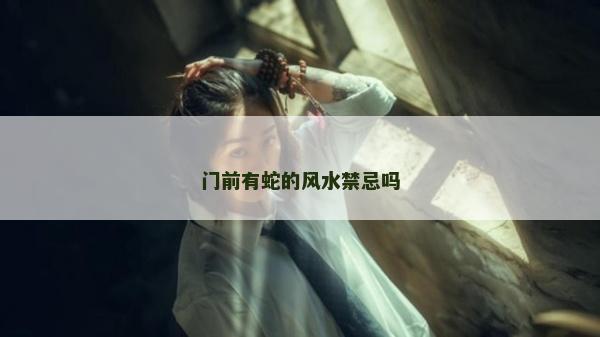门前有蛇的风水禁忌吗