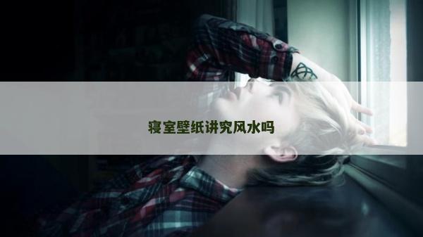 寝室壁纸讲究风水吗