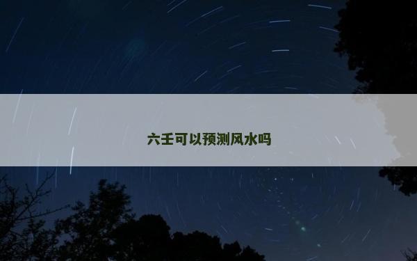 六壬可以预测风水吗