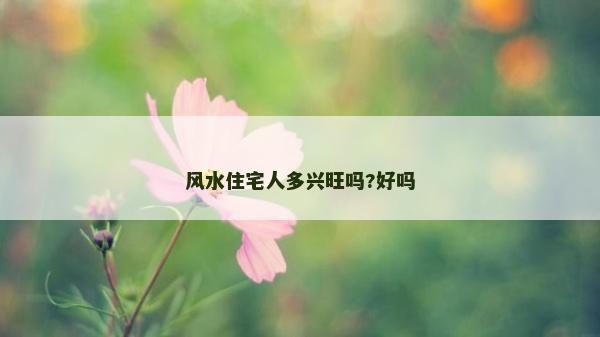 风水住宅人多兴旺吗?好吗