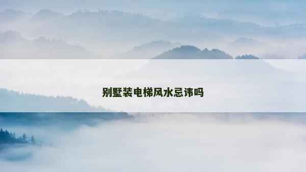 别墅装电梯风水忌讳吗