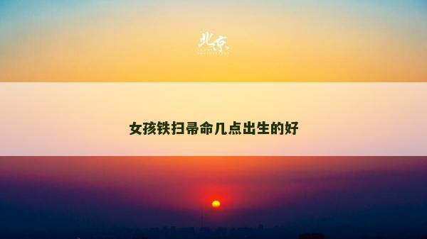 女孩铁扫帚命几点出生的好