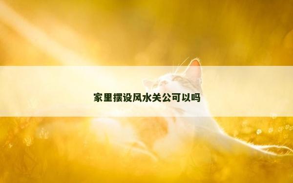 家里摆设风水关公可以吗