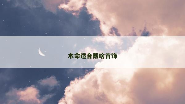 木命适合戴啥首饰