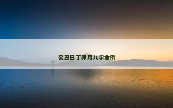 癸丑日丁卯月八字命例