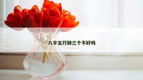 八字五行缺三个不好吗