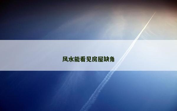 风水能看见房屋缺角