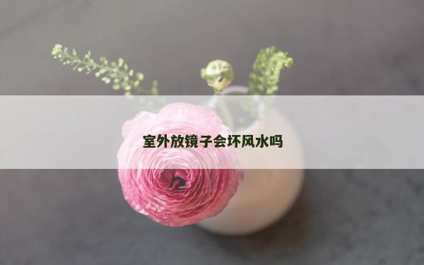 室外放镜子会坏风水吗
