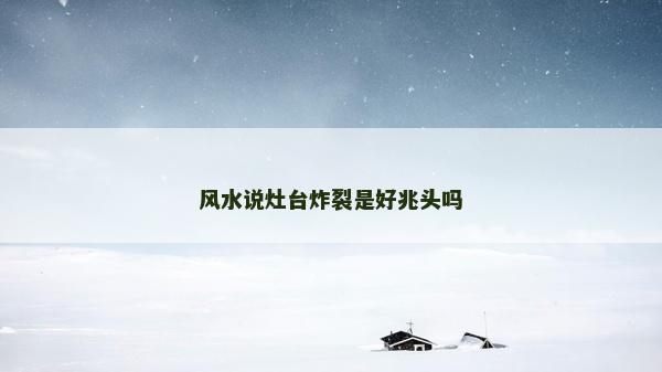 风水说灶台炸裂是好兆头吗