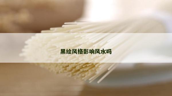 黑绘风格影响风水吗