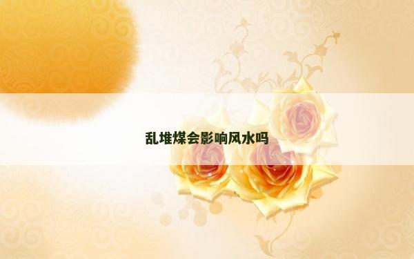 乱堆煤会影响风水吗