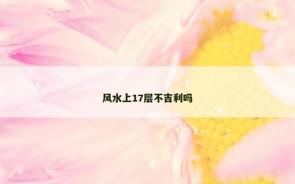 风水上17层不吉利吗