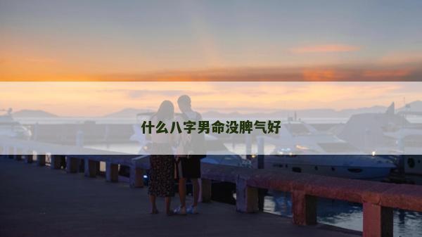 什么八字男命没脾气好