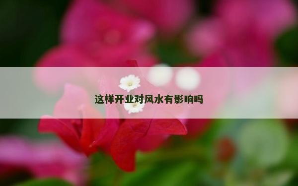 这样开业对风水有影响吗