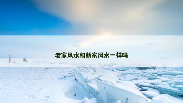 老家风水和新家风水一样吗