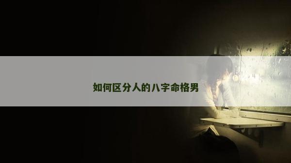 如何区分人的八字命格男