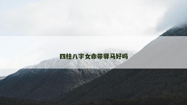 四柱八字女命带驿马好吗