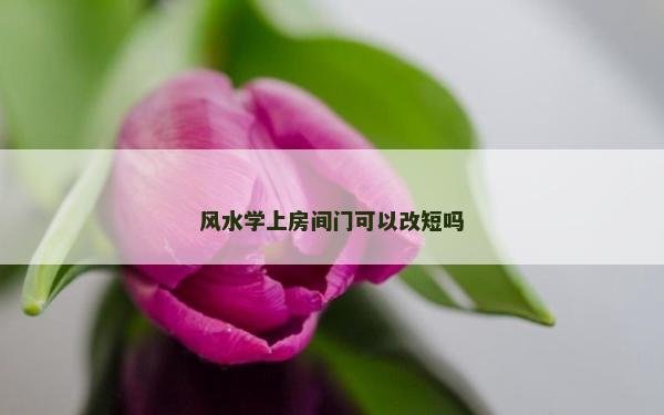 风水学上房间门可以改短吗