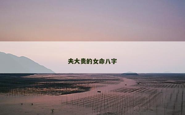 夫大贵的女命八字