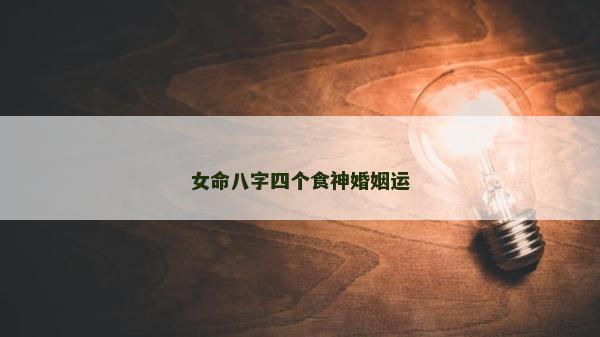 女命八字四个食神婚姻运