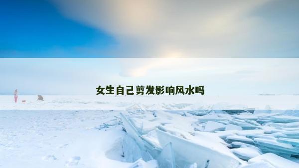 女生自己剪发影响风水吗