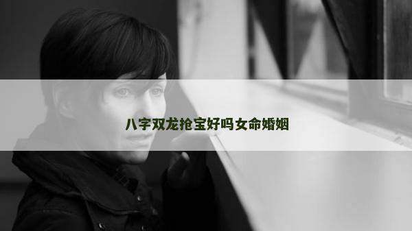 八字双龙抢宝好吗女命婚姻