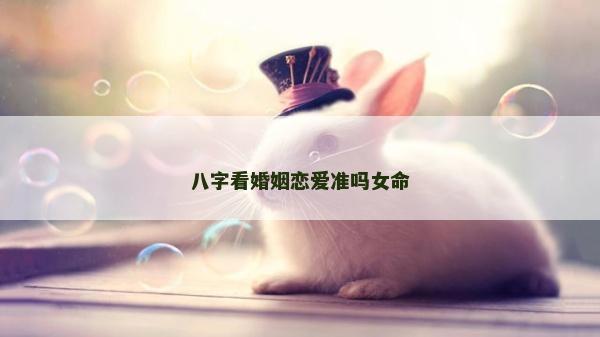 八字看婚姻恋爱准吗女命