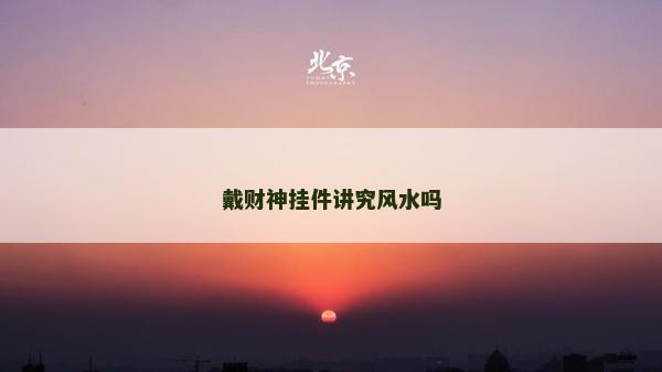 戴财神挂件讲究风水吗