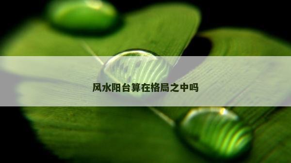 风水阳台算在格局之中吗