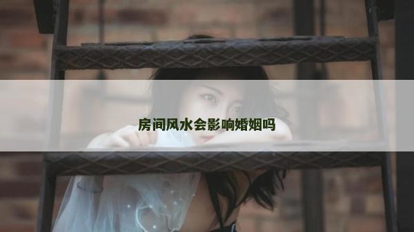 房间风水会影响婚姻吗