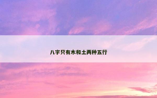 八字只有木和土两种五行