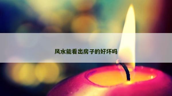风水能看出房子的好坏吗